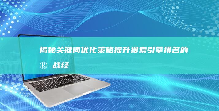 揭秘关键词优化策略：提升搜索引擎排名的实战经验分享